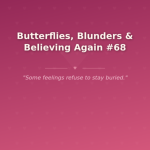 Butterflies, Blunders & Believing Again #68