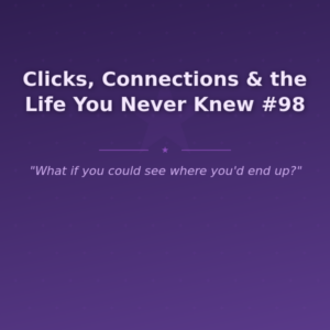 Clicks, Connections & the Life You Never Knew #98