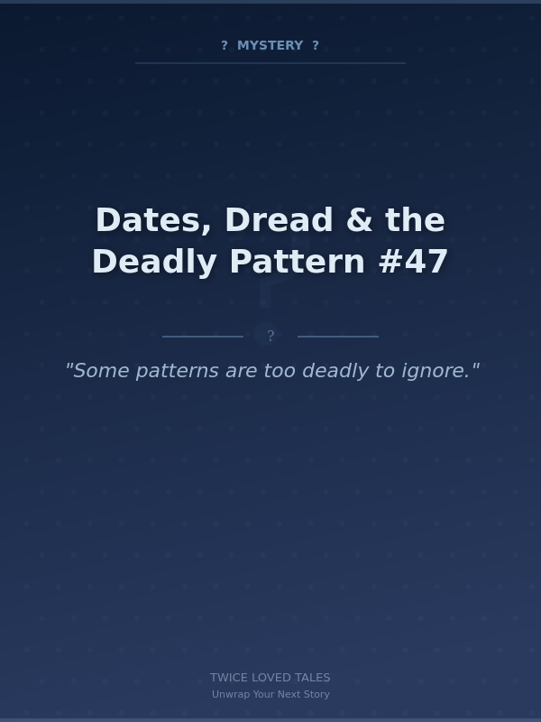 Dates, Dread & the Deadly Pattern #47
