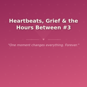 Heartbeats, Grief & the Hours Between #3