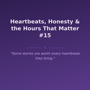 Heartbeats, Honesty & the Hours That Matter #15