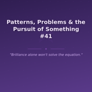 Patterns, Problems & the Pursuit of Something #41