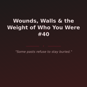 Wounds, Walls & the Weight of Who You Were #40