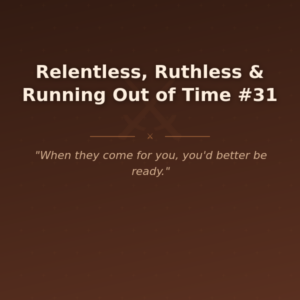 Relentless, Ruthless & Running Out of Time #31